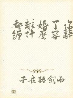 都离婚了你还纠缠什么容辞全文