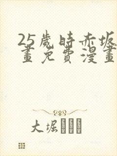 25岁时赤坂漫画免费漫画下拉式