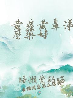 黄痰黄鼻涕吃什么药好