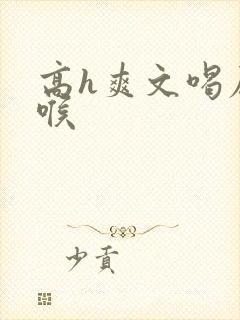 高h爽文喝尿深喉