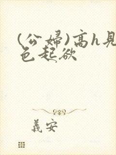(公妇)高h见色起欲