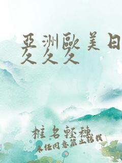 亚洲欧美日韩久久久久