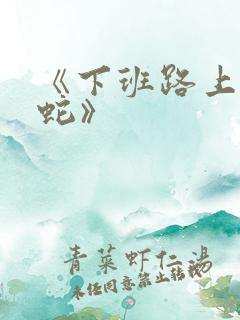 《下班路上捡到蛇》