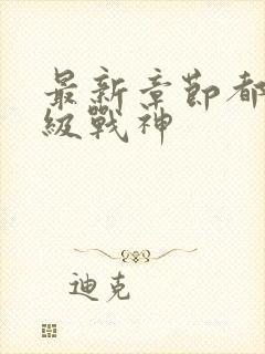 最新章节都市超级战神