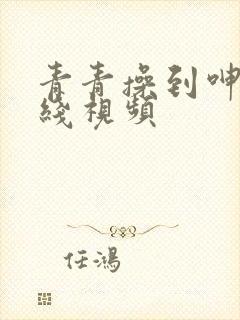 青青操到呻吟在线视频