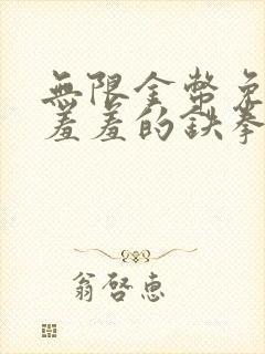 无限金币免费看羞羞的铁拳的漫画