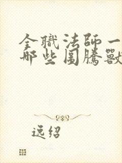 全职法师一共有哪些图腾兽