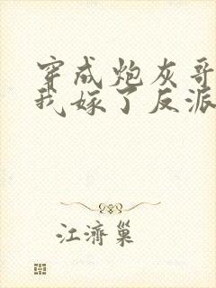 穿成炮灰哥儿后我嫁了反派全文阅读