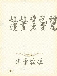 姐姐带我转大人漫画免费尾巴漫画