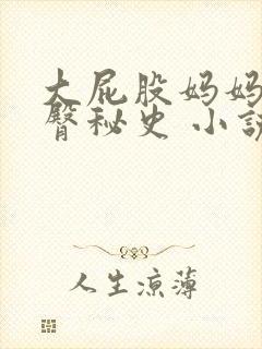 大屁股妈妈的肥臀秘史 小说