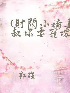 (财阀小娇妻,叔你要宠坏我)