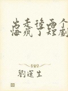 出走后两个竹马悔疯了短剧全集免费