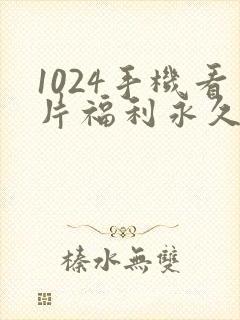 1024手机看片福利永久