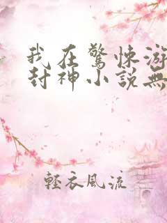 我在惊悚游戏里封神小说无删减正版在线阅读