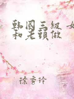 韩国三级 女的和老头做