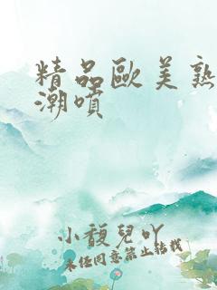 精品欧美熟妇高潮喷