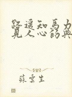 路遥知马力日久见人心的典故