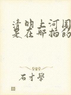 清明上河图密码是在哪拍的