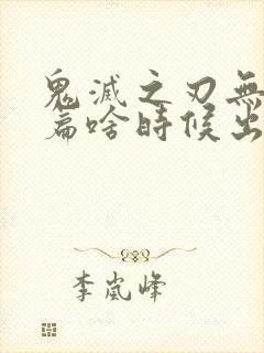 鬼灭之刃无限城篇啥时候出