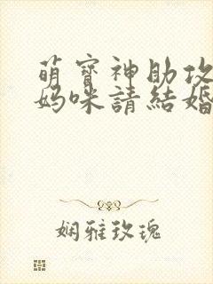 萌宝神助攻爹地妈咪请结婚合集