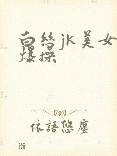 白丝jk美女被爆操