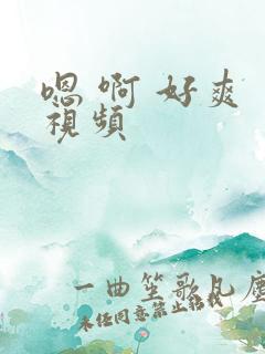 嗯 啊 好爽 视频