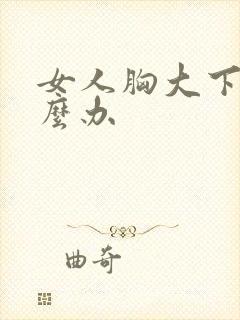 女人胸大下垂怎么办