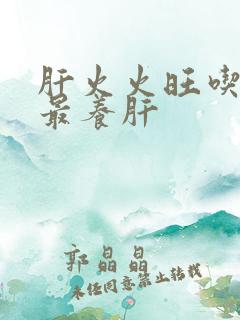 肝火火旺吃什么最养肝