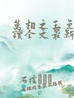 万相之王免费阅读全文最新章节无弹窗