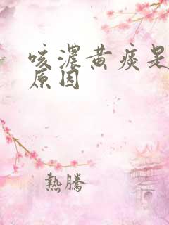 咳浓黄痰是什么原因