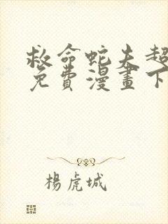 救命蛇夫超宠我免费漫画下拉