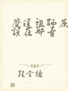 魔道祖师原著小说在哪看