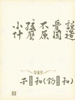 小孩不爱说话是什么原因造成的呢