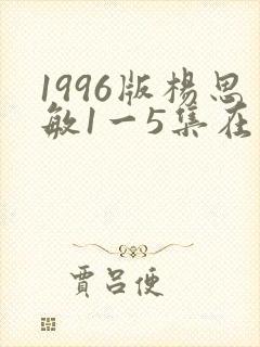 1996版杨思敏1一5集在线观看
