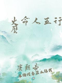 火命人五行缺什么
