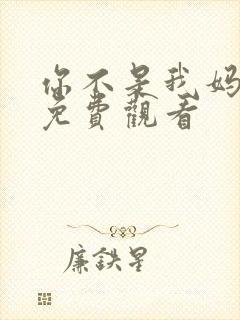 你不是我妈短剧免费观看