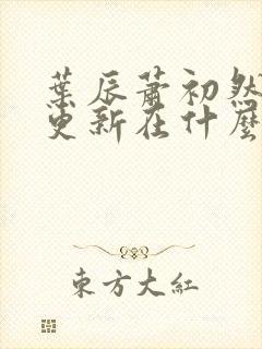 叶辰萧初然最快更新在什么时候
