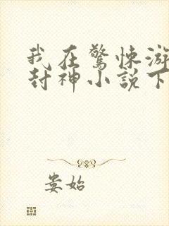 我在惊悚游戏里封神小说下载全集