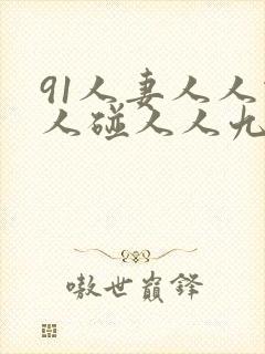 91人妻人人做人碰人人九色