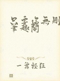 只要你无删减版笔趣阁