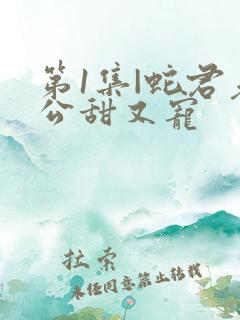 第1集|蛇君老公甜又宠