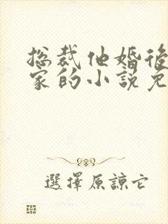 总裁他婚后不回家的小说免费阅读