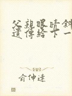 父亲眼睛斜视会遗传给下一代吗