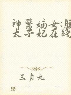 神医嫡女:腹黑太子妃在线阅读全文