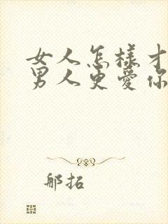 女人怎样才能让男人更爱你