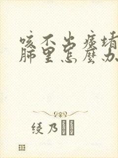 咳不出痰堵塞在肺里怎么办
