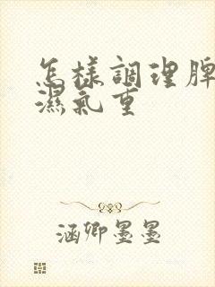 怎样调理脾胃虚湿气重