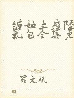 缠她上瘾陆总娇气包全集免费