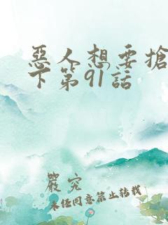 恶人想要抢救一下第91话
