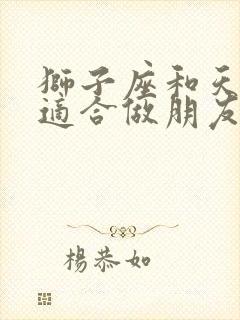 狮子座和天秤座适合做朋友吗